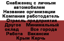 Снабженец с личным автомобилем › Название организации ­ Компания-работодатель › Отрасль предприятия ­ Другое › Минимальный оклад ­ 1 - Все города Работа » Вакансии   . Крым,Керчь